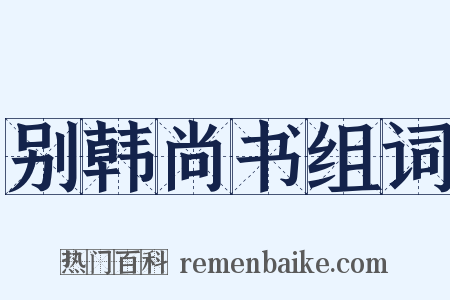 别韩尚书组词是什么意思的图片